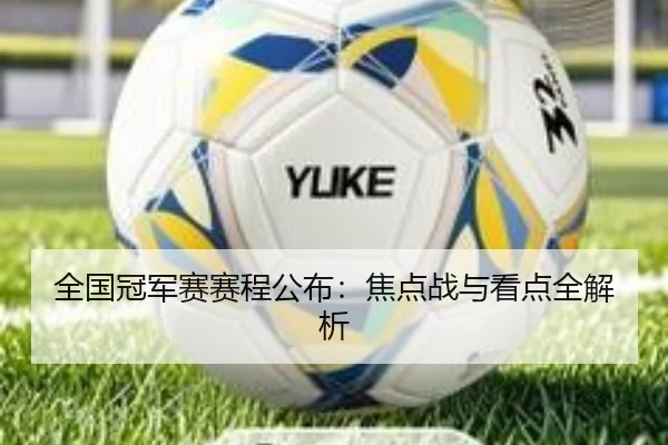全国冠军赛赛程公布：焦点战与看点全解析