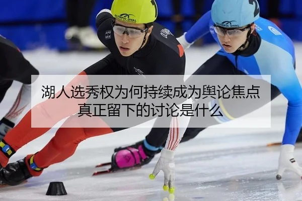 湖人选秀权为何持续成为舆论焦点 真正留下的讨论是什么