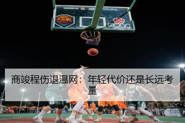 商竣程伤退温网：年轻代价还是长远考量